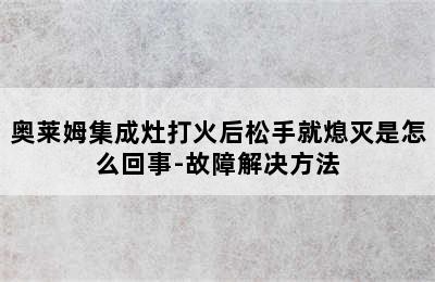 奥莱姆集成灶打火后松手就熄灭是怎么回事-故障解决方法