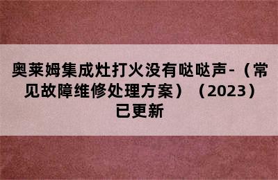 奥莱姆集成灶打火没有哒哒声-（常见故障维修处理方案）（2023）已更新