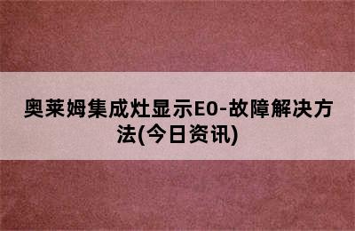 奥莱姆集成灶显示E0-故障解决方法(今日资讯)