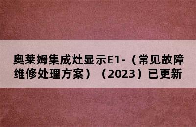 奥莱姆集成灶显示E1-（常见故障维修处理方案）（2023）已更新