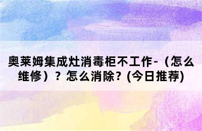 奥莱姆集成灶消毒柜不工作-（怎么维修）？怎么消除？(今日推荐)