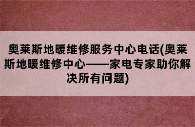 奥莱斯地暖维修服务中心电话(奥莱斯地暖维修中心——家电专家助你解决所有问题)