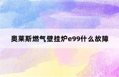 奥莱斯燃气壁挂炉e99什么故障