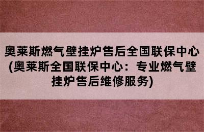 奥莱斯燃气壁挂炉售后全国联保中心(奥莱斯全国联保中心：专业燃气壁挂炉售后维修服务)