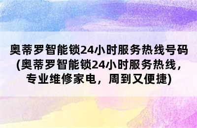 奥蒂罗智能锁24小时服务热线号码(奥蒂罗智能锁24小时服务热线，专业维修家电，周到又便捷)