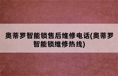 奥蒂罗智能锁售后维修电话(奥蒂罗智能锁维修热线)