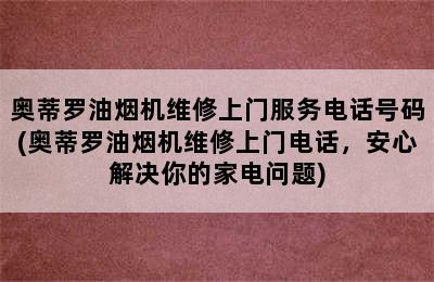 奥蒂罗油烟机维修上门服务电话号码(奥蒂罗油烟机维修上门电话，安心解决你的家电问题)