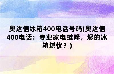 奥达信冰箱400电话号码(奥达信400电话：专业家电维修，您的冰箱堪忧？)