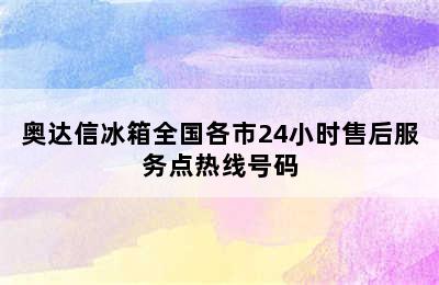 奥达信冰箱全国各市24小时售后服务点热线号码