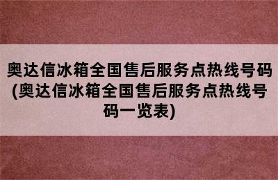 奥达信冰箱全国售后服务点热线号码(奥达信冰箱全国售后服务点热线号码一览表)