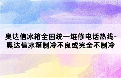 奥达信冰箱全国统一维修电话热线-奥达信冰箱制冷不良或完全不制冷