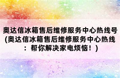 奥达信冰箱售后维修服务中心热线号(奥达信冰箱售后维修服务中心热线：帮你解决家电烦恼！)