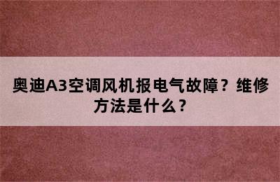 奥迪A3空调风机报电气故障？维修方法是什么？