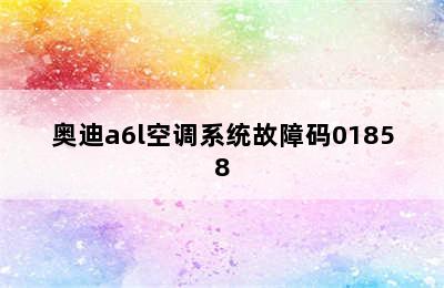 奥迪a6l空调系统故障码01858