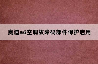 奥迪a6空调故障码部件保护启用