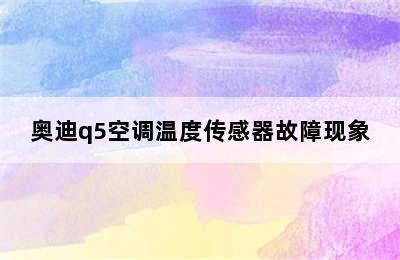 奥迪q5空调温度传感器故障现象