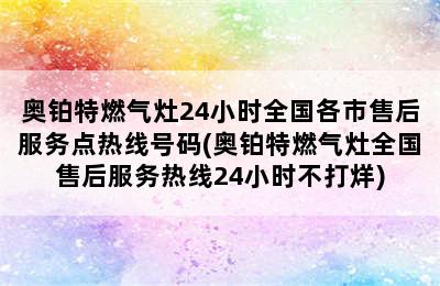 奥铂特燃气灶24小时全国各市售后服务点热线号码(奥铂特燃气灶全国售后服务热线24小时不打烊)