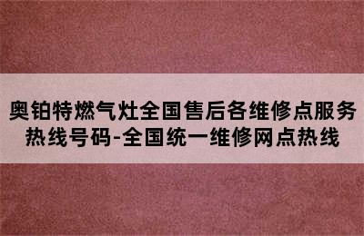 奥铂特燃气灶全国售后各维修点服务热线号码-全国统一维修网点热线