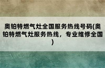 奥铂特燃气灶全国服务热线号码(奥铂特燃气灶服务热线，专业维修全国)