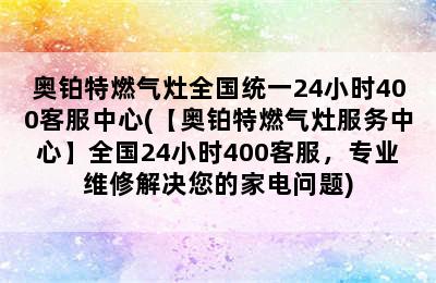 奥铂特燃气灶全国统一24小时400客服中心(【奥铂特燃气灶服务中心】全国24小时400客服，专业维修解决您的家电问题)