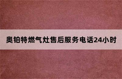 奥铂特燃气灶售后服务电话24小时