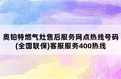 奥铂特燃气灶售后服务网点热线号码(全国联保)客服服务400热线