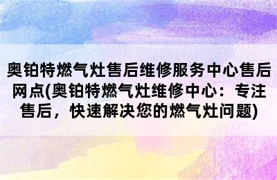 奥铂特燃气灶售后维修服务中心售后网点(奥铂特燃气灶维修中心：专注售后，快速解决您的燃气灶问题)