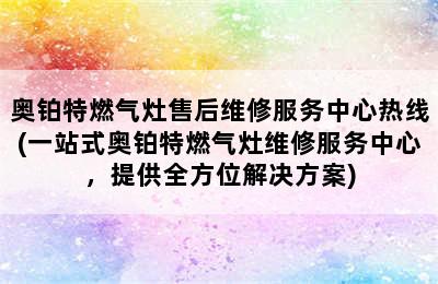 奥铂特燃气灶售后维修服务中心热线(一站式奥铂特燃气灶维修服务中心，提供全方位解决方案)