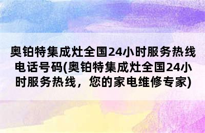 奥铂特集成灶全国24小时服务热线电话号码(奥铂特集成灶全国24小时服务热线，您的家电维修专家)