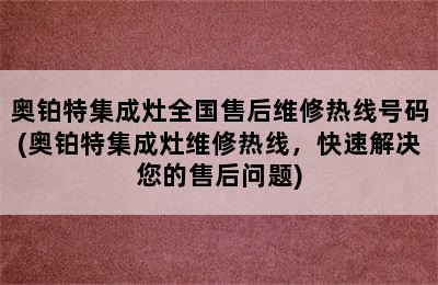 奥铂特集成灶全国售后维修热线号码(奥铂特集成灶维修热线，快速解决您的售后问题)