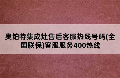 奥铂特集成灶售后客服热线号码(全国联保)客服服务400热线