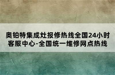 奥铂特集成灶报修热线全国24小时客服中心-全国统一维修网点热线