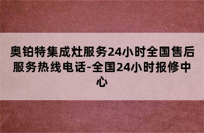 奥铂特集成灶服务24小时全国售后服务热线电话-全国24小时报修中心