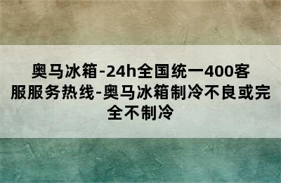 奥马冰箱-24h全国统一400客服服务热线-奥马冰箱制冷不良或完全不制冷