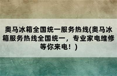 奥马冰箱全国统一服务热线(奥马冰箱服务热线全国统一，专业家电维修等你来电！)