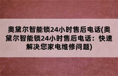 奥黛尔智能锁24小时售后电话(奥黛尔智能锁24小时售后电话：快速解决您家电维修问题)