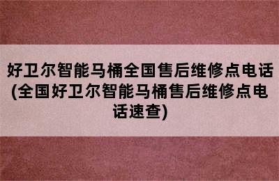 好卫尔智能马桶全国售后维修点电话(全国好卫尔智能马桶售后维修点电话速查)