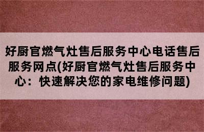 好厨官燃气灶售后服务中心电话售后服务网点(好厨官燃气灶售后服务中心：快速解决您的家电维修问题)