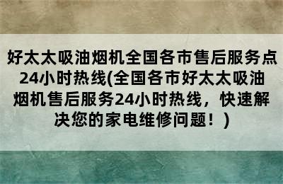 好太太吸油烟机全国各市售后服务点24小时热线(全国各市好太太吸油烟机售后服务24小时热线，快速解决您的家电维修问题！)