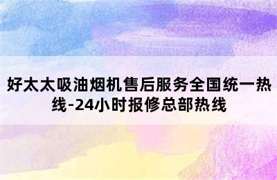 好太太吸油烟机售后服务全国统一热线-24小时报修总部热线