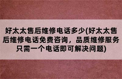 好太太售后维修电话多少(好太太售后维修电话免费咨询，品质维修服务只需一个电话即可解决问题)