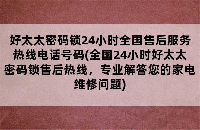 好太太密码锁24小时全国售后服务热线电话号码(全国24小时好太太密码锁售后热线，专业解答您的家电维修问题)