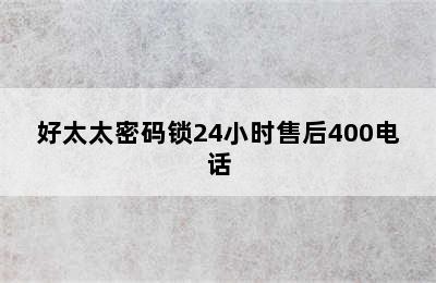 好太太密码锁24小时售后400电话