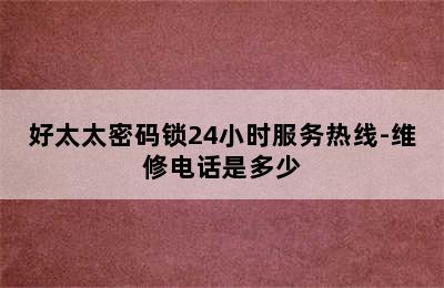 好太太密码锁24小时服务热线-维修电话是多少