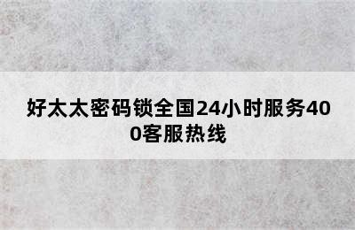 好太太密码锁全国24小时服务400客服热线