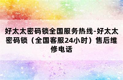 好太太密码锁全国服务热线-好太太密码锁（全国客服24小时）售后维修电话