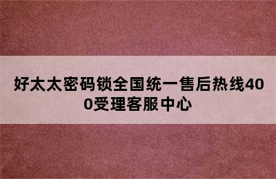 好太太密码锁全国统一售后热线400受理客服中心