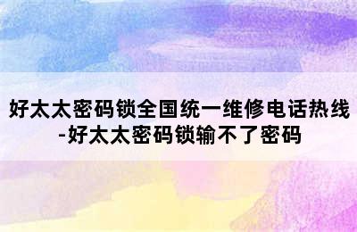 好太太密码锁全国统一维修电话热线-好太太密码锁输不了密码