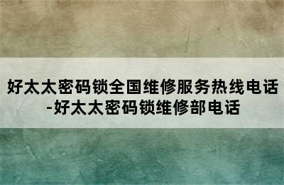 好太太密码锁全国维修服务热线电话-好太太密码锁维修部电话