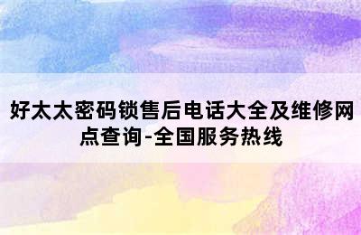 好太太密码锁售后电话大全及维修网点查询-全国服务热线